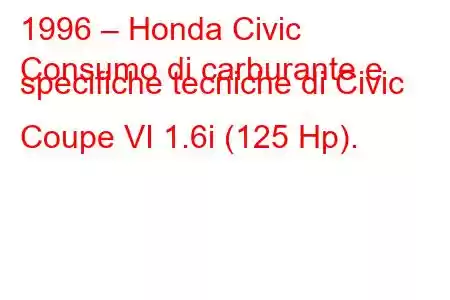 1996 – Honda Civic
Consumo di carburante e specifiche tecniche di Civic Coupe VI 1.6i (125 Hp).