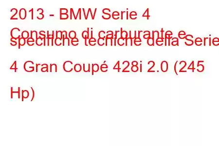 2013 - BMW Serie 4
Consumo di carburante e specifiche tecniche della Serie 4 Gran Coupé 428i 2.0 (245 Hp)