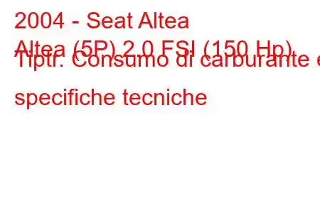 2004 - Seat Altea
Altea (5P) 2.0 FSI (150 Hp) Tiptr. Consumo di carburante e specifiche tecniche