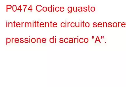 P0474 Codice guasto intermittente circuito sensore pressione di scarico 