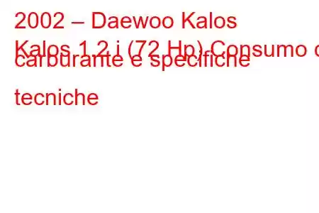 2002 – Daewoo Kalos
Kalos 1.2 i (72 Hp) Consumo di carburante e specifiche tecniche