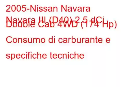 2005-Nissan Navara
Navara III (D40) 2.5 dCi Double Cab 4WD (174 Hp) Consumo di carburante e specifiche tecniche