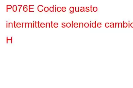 P076E Codice guasto intermittente solenoide cambio H