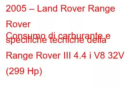 2005 – Land Rover Range Rover
Consumo di carburante e specifiche tecniche della Range Rover III 4.4 i V8 32V (299 Hp)