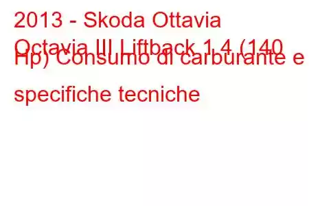 2013 - Skoda Ottavia
Octavia III Liftback 1.4 (140 Hp) Consumo di carburante e specifiche tecniche