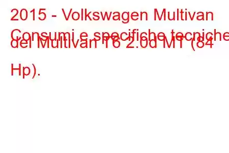 2015 - Volkswagen Multivan
Consumi e specifiche tecniche del Multivan T6 2.0d MT (84 Hp).