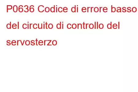 P0636 Codice di errore basso del circuito di controllo del servosterzo