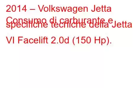 2014 – Volkswagen Jetta
Consumo di carburante e specifiche tecniche della Jetta VI Facelift 2.0d (150 Hp).