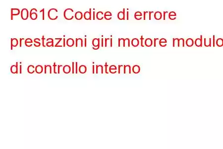 P061C Codice di errore prestazioni giri motore modulo di controllo interno