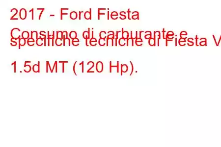 2017 - Ford Fiesta
Consumo di carburante e specifiche tecniche di Fiesta VII 1.5d MT (120 Hp).