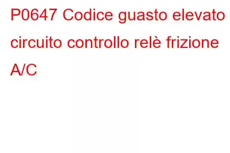 P0647 Codice guasto elevato circuito controllo relè frizione A/C