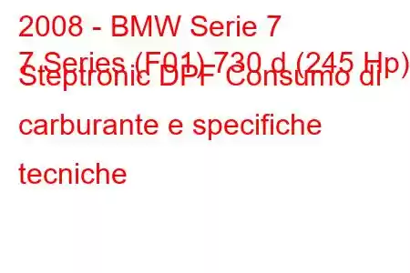 2008 - BMW Serie 7
7 Series (F01) 730 d (245 Hp) Steptronic DPF Consumo di carburante e specifiche tecniche