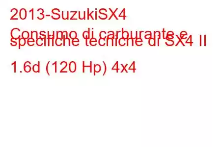 2013-SuzukiSX4
Consumo di carburante e specifiche tecniche di SX4 II 1.6d (120 Hp) 4x4