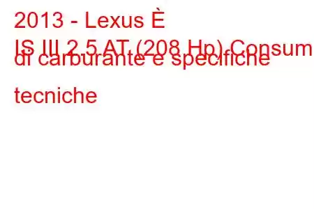 2013 - Lexus È
IS III 2.5 AT (208 Hp) Consumo di carburante e specifiche tecniche