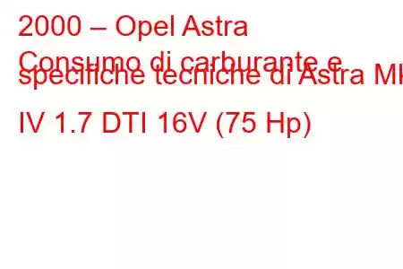 2000 – Opel Astra
Consumo di carburante e specifiche tecniche di Astra Mk IV 1.7 DTI 16V (75 Hp)