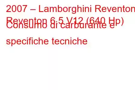 2007 – Lamborghini Reventon
Reventon 6.5 V12 (640 Hp) Consumo di carburante e specifiche tecniche