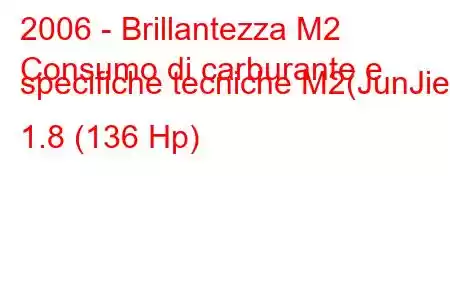 2006 - Brillantezza M2
Consumo di carburante e specifiche tecniche M2(JunJie) 1.8 (136 Hp)