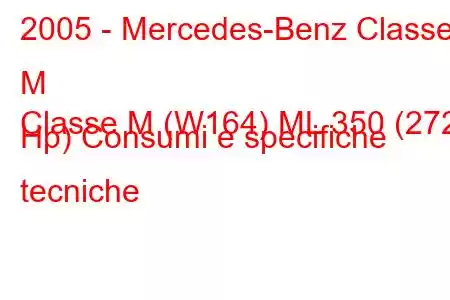 2005 - Mercedes-Benz Classe M
Classe M (W164) ML 350 (272 Hp) Consumi e specifiche tecniche