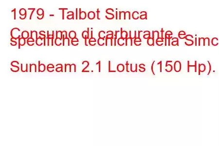 1979 - Talbot Simca
Consumo di carburante e specifiche tecniche della Simca Sunbeam 2.1 Lotus (150 Hp).