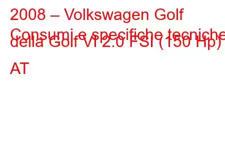 2008 – Volkswagen Golf
Consumi e specifiche tecniche della Golf VI 2.0 FSI (150 Hp) AT