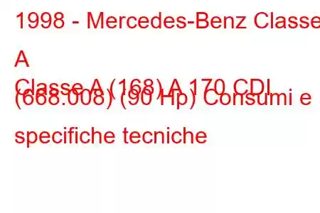 1998 - Mercedes-Benz Classe A
Classe A (168) A 170 CDI (668.008) (90 Hp) Consumi e specifiche tecniche