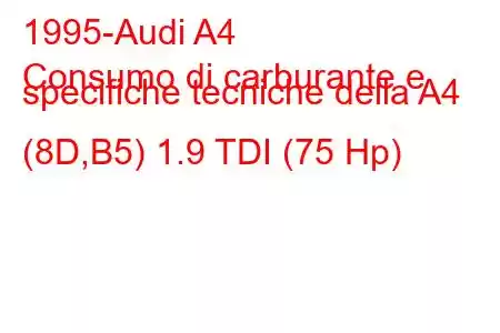 1995-Audi A4
Consumo di carburante e specifiche tecniche della A4 (8D,B5) 1.9 TDI (75 Hp)