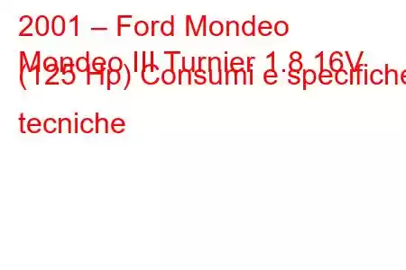 2001 – Ford Mondeo
Mondeo III Turnier 1.8 16V (125 Hp) Consumi e specifiche tecniche