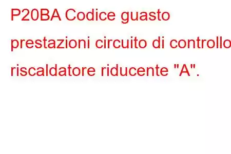 P20BA Codice guasto prestazioni circuito di controllo riscaldatore riducente 