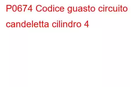 P0674 Codice guasto circuito candeletta cilindro 4