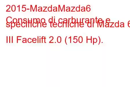 2015-MazdaMazda6
Consumo di carburante e specifiche tecniche di Mazda 6 III Facelift 2.0 (150 Hp).