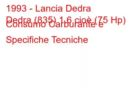 1993 - Lancia Dedra
Dedra (835) 1.6 cioè (75 Hp) Consumo Carburante e Specifiche Tecniche