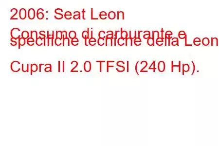 2006: Seat Leon
Consumo di carburante e specifiche tecniche della Leon Cupra II 2.0 TFSI (240 Hp).