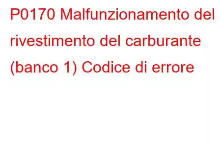 P0170 Malfunzionamento del rivestimento del carburante (banco 1) Codice di errore