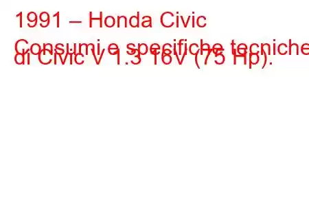 1991 – Honda Civic
Consumi e specifiche tecniche di Civic V 1.3 16V (75 Hp).