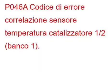 P046A Codice di errore correlazione sensore temperatura catalizzatore 1/2 (banco 1).