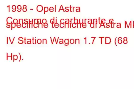 1998 - Opel Astra
Consumo di carburante e specifiche tecniche di Astra Mk IV Station Wagon 1.7 TD (68 Hp).