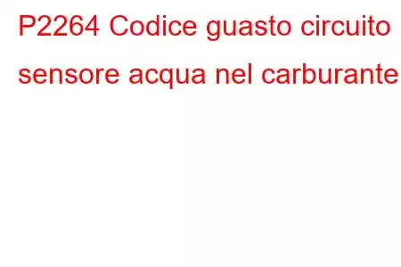 P2264 Codice guasto circuito sensore acqua nel carburante