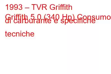 1993 – TVR Griffith
Griffith 5.0 (340 Hp) Consumo di carburante e specifiche tecniche