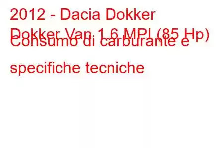 2012 - Dacia Dokker
Dokker Van 1.6 MPI (85 Hp) Consumo di carburante e specifiche tecniche