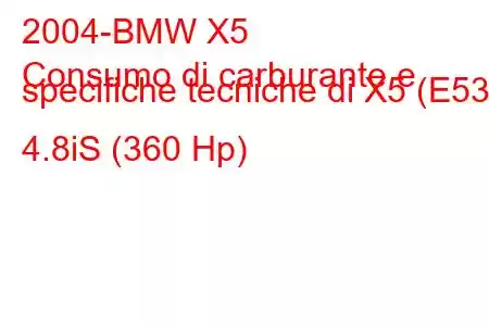 2004-BMW X5
Consumo di carburante e specifiche tecniche di X5 (E53) 4.8iS (360 Hp)