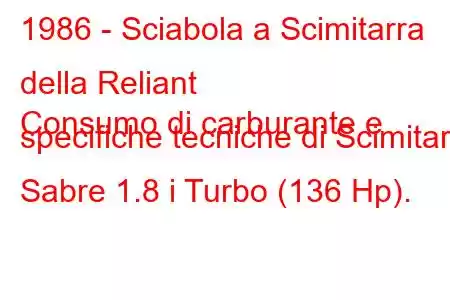 1986 - Sciabola a Scimitarra della Reliant
Consumo di carburante e specifiche tecniche di Scimitar Sabre 1.8 i Turbo (136 Hp).