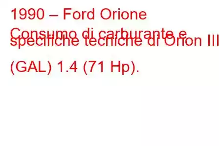 1990 – Ford Orione
Consumo di carburante e specifiche tecniche di Orion III (GAL) 1.4 (71 Hp).