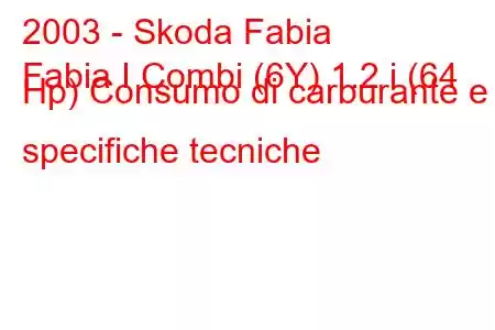 2003 - Skoda Fabia
Fabia I Combi (6Y) 1.2 i (64 Hp) Consumo di carburante e specifiche tecniche