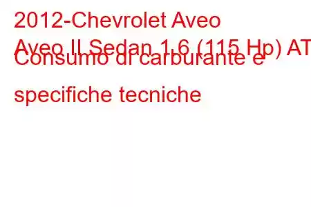 2012-Chevrolet Aveo
Aveo II Sedan 1.6 (115 Hp) AT Consumo di carburante e specifiche tecniche