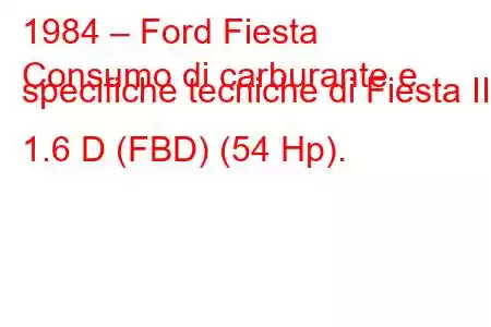 1984 – Ford Fiesta
Consumo di carburante e specifiche tecniche di Fiesta II 1.6 D (FBD) (54 Hp).