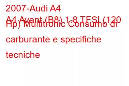 2007-Audi A4
A4 Avant (B8) 1.8 TFSI (120 Hp) Multitronic Consumo di carburante e specifiche tecniche