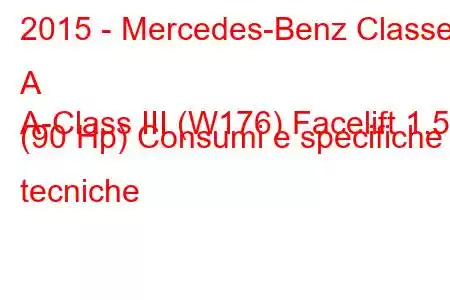 2015 - Mercedes-Benz Classe A
A-Class III (W176) Facelift 1.5d (90 Hp) Consumi e specifiche tecniche