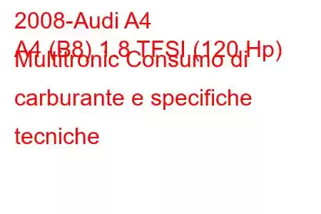 2008-Audi A4
A4 (B8) 1.8 TFSI (120 Hp) Multitronic Consumo di carburante e specifiche tecniche