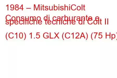 1984 – MitsubishiColt
Consumo di carburante e specifiche tecniche di Colt II (C10) 1.5 GLX (C12A) (75 Hp)