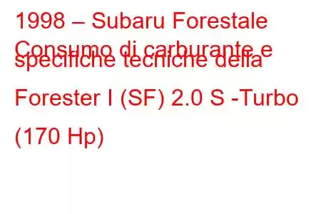 1998 – Subaru Forestale
Consumo di carburante e specifiche tecniche della Forester I (SF) 2.0 S -Turbo (170 Hp)